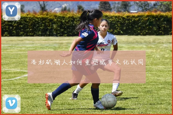 洛杉矶湖人如何重塑城市文化认同