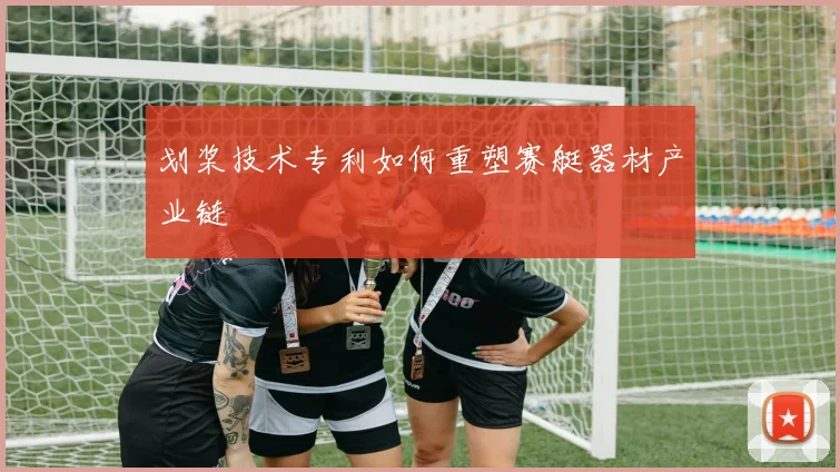 划桨技术专利如何重塑赛艇器材产业链