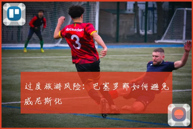 过度旅游风险：巴塞罗那如何避免威尼斯化