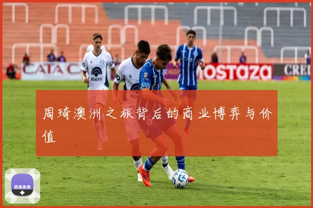周琦澳洲之旅背后的商业博弈与价值