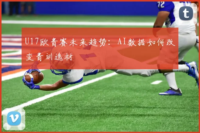 U17欧青赛未来趋势：AI数据如何改变青训选材