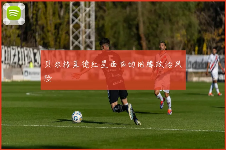 贝尔格莱德红星面临的地缘政治风险