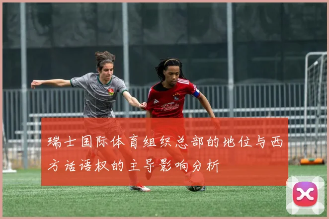 瑞士国际体育组织总部的地位与西方话语权的主导影响分析