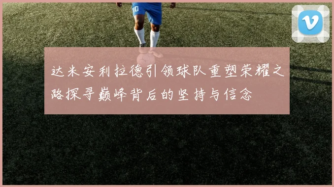 达米安利拉德引领球队重塑荣耀之路探寻巅峰背后的坚持与信念