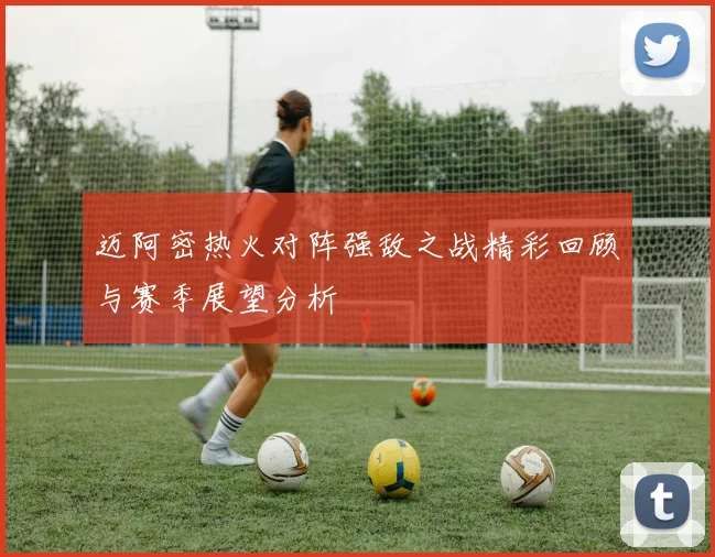 迈阿密热火对阵强敌之战精彩回顾与赛季展望分析