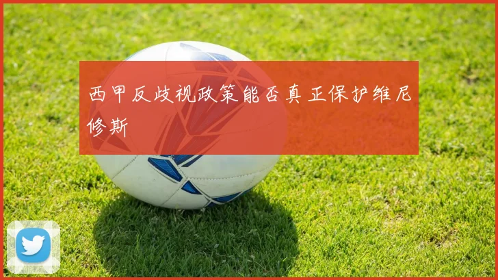 西甲反歧视政策能否真正保护维尼修斯