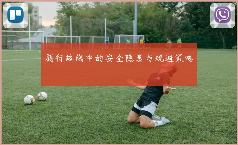 骑行路线中的安全隐患与规避策略