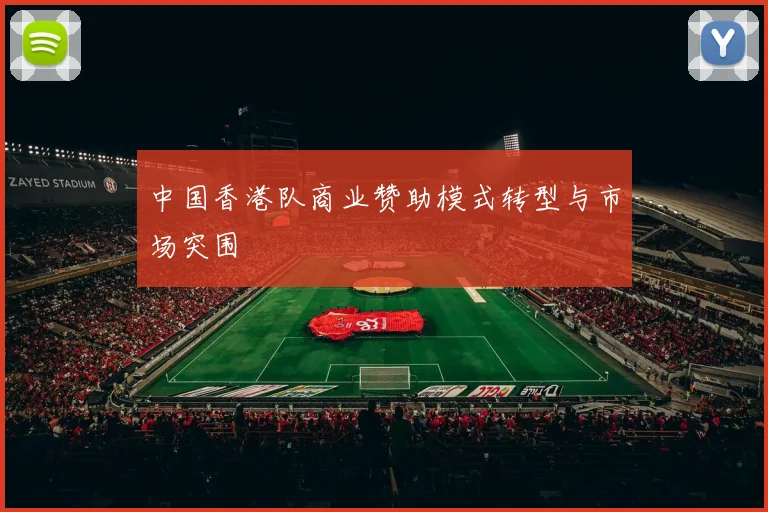 中国香港队商业赞助模式转型与市场突围