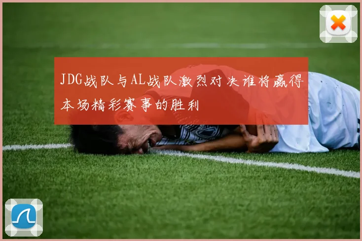 JDG战队与AL战队激烈对决谁将赢得本场精彩赛事的胜利