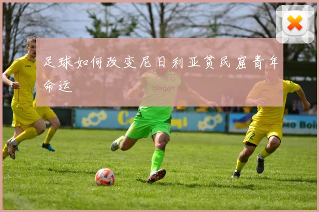 足球如何改变尼日利亚贫民窟青年命运