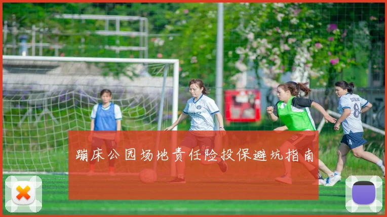 蹦床公园场地责任险投保避坑指南