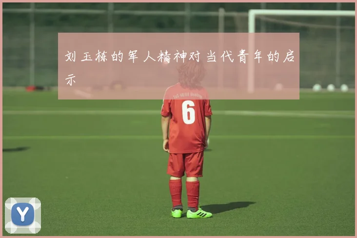 刘玉栋的军人精神对当代青年的启示