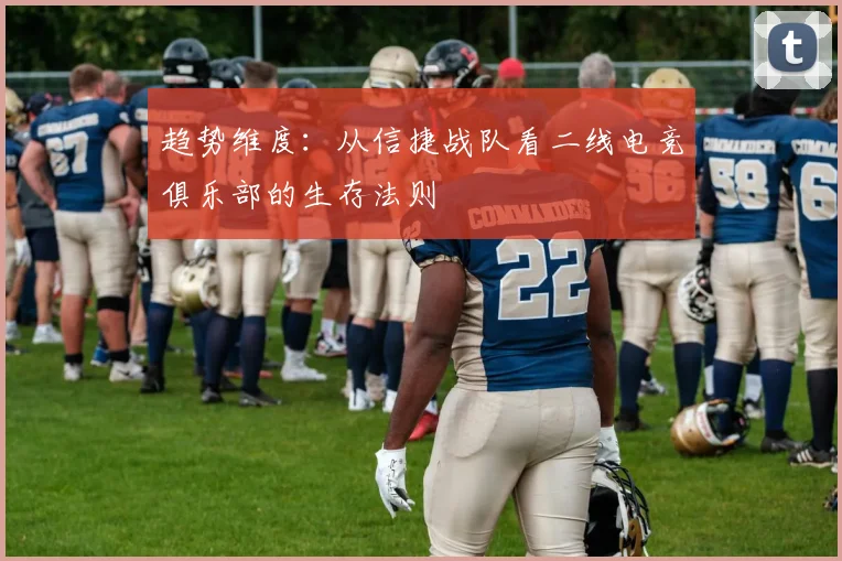 趋势维度：从信捷战队看二线电竞俱乐部的生存法则