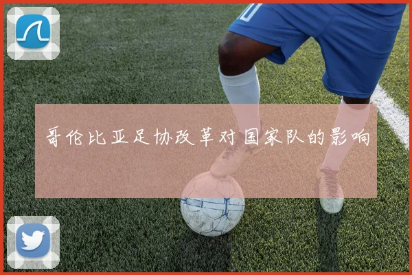哥伦比亚足协改革对国家队的影响