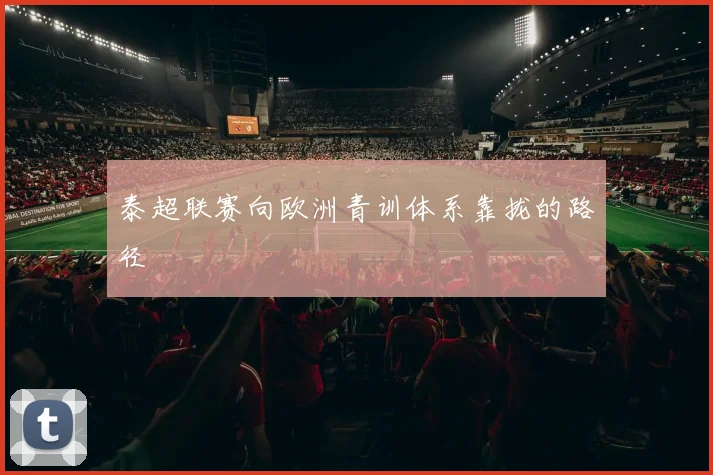 泰超联赛向欧洲青训体系靠拢的路径