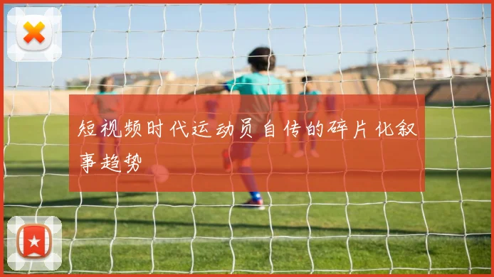 短视频时代运动员自传的碎片化叙事趋势
