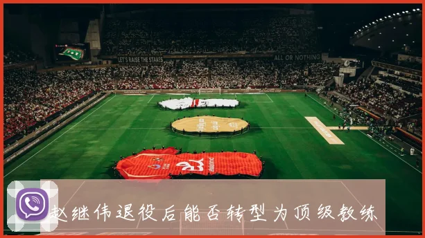 赵继伟退役后能否转型为顶级教练