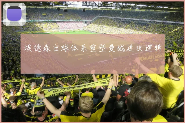 埃德森出球体系重塑曼城进攻逻辑