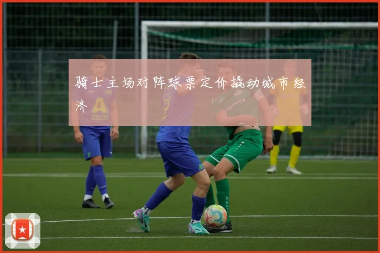骑士主场对阵球票定价撬动城市经济